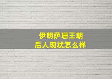 伊朗萨珊王朝后人现状怎么样