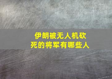 伊朗被无人机砍死的将军有哪些人