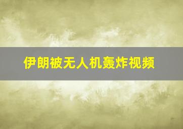 伊朗被无人机轰炸视频