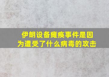 伊朗设备瘫痪事件是因为遭受了什么病毒的攻击