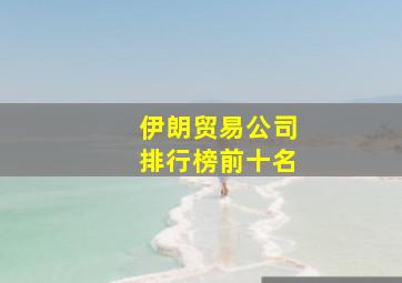 伊朗贸易公司排行榜前十名