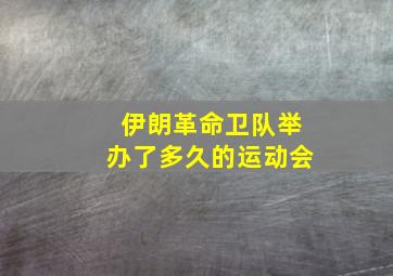 伊朗革命卫队举办了多久的运动会