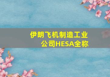 伊朗飞机制造工业公司HESA全称