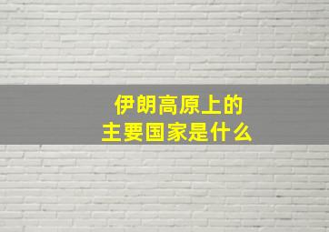 伊朗高原上的主要国家是什么