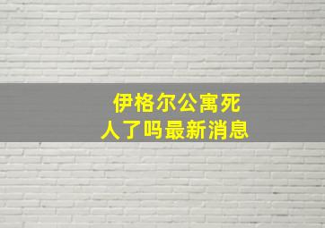 伊格尔公寓死人了吗最新消息