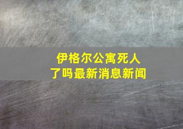 伊格尔公寓死人了吗最新消息新闻