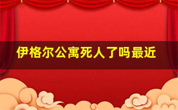 伊格尔公寓死人了吗最近