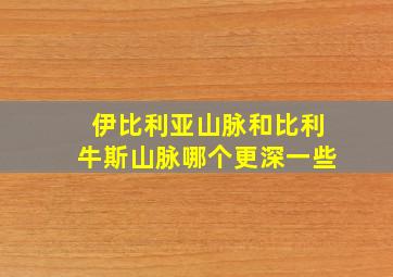 伊比利亚山脉和比利牛斯山脉哪个更深一些