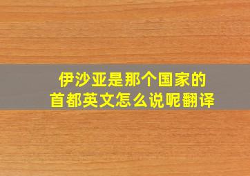 伊沙亚是那个国家的首都英文怎么说呢翻译