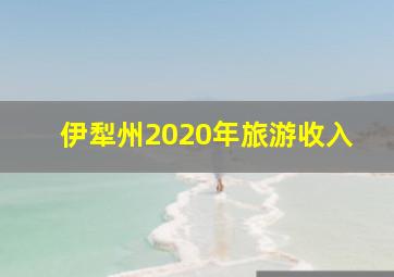 伊犁州2020年旅游收入