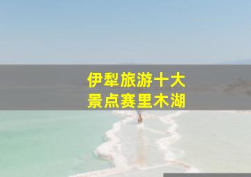 伊犁旅游十大景点赛里木湖