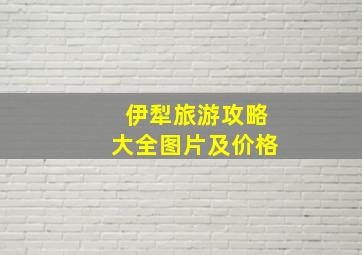 伊犁旅游攻略大全图片及价格