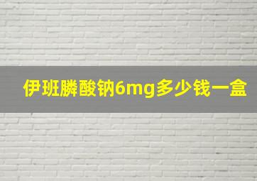 伊班膦酸钠6mg多少钱一盒