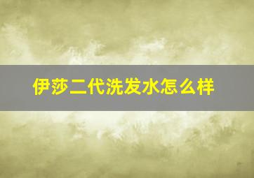 伊莎二代洗发水怎么样