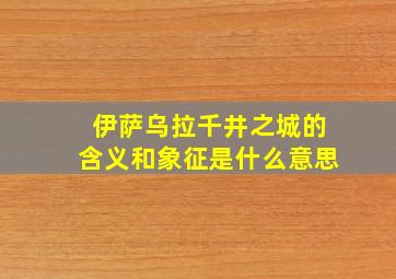 伊萨乌拉千井之城的含义和象征是什么意思