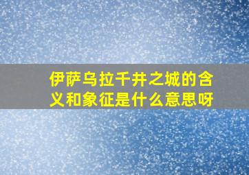 伊萨乌拉千井之城的含义和象征是什么意思呀