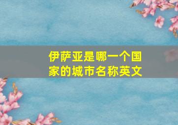 伊萨亚是哪一个国家的城市名称英文