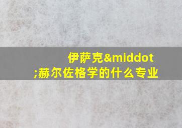 伊萨克·赫尔佐格学的什么专业