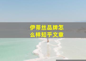 伊蒂丝品牌怎么样知乎文章