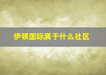 伊顿国际属于什么社区