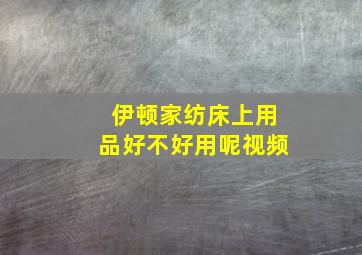 伊顿家纺床上用品好不好用呢视频