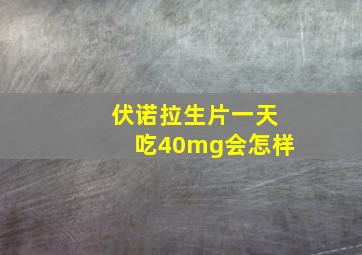 伏诺拉生片一天吃40mg会怎样