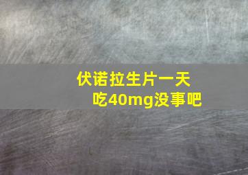 伏诺拉生片一天吃40mg没事吧