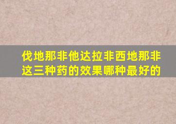 伐地那非他达拉非西地那非这三种药的效果哪种最好的