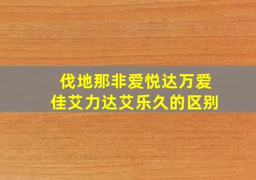 伐地那非爱悦达万爱佳艾力达艾乐久的区别