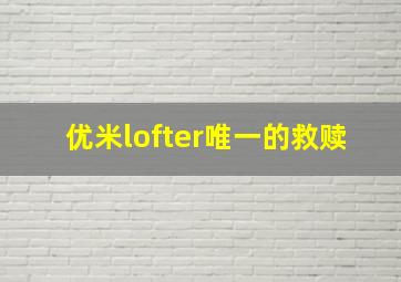 优米lofter唯一的救赎