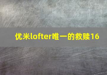 优米lofter唯一的救赎16