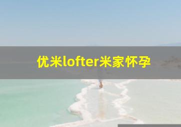 优米lofter米家怀孕