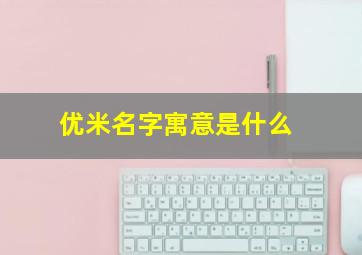 优米名字寓意是什么