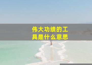 伟大功绩的工具是什么意思