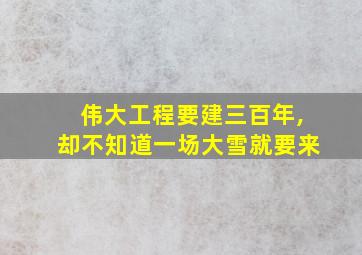 伟大工程要建三百年,却不知道一场大雪就要来