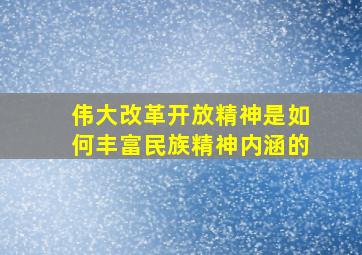 伟大改革开放精神是如何丰富民族精神内涵的