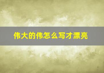 伟大的伟怎么写才漂亮