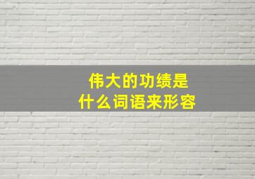 伟大的功绩是什么词语来形容