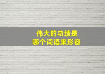 伟大的功绩是哪个词语来形容