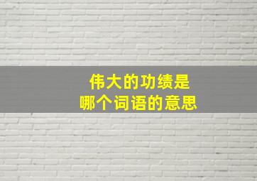 伟大的功绩是哪个词语的意思