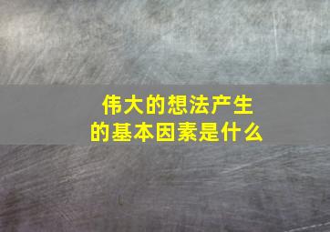 伟大的想法产生的基本因素是什么