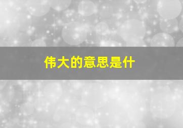 伟大的意思是什