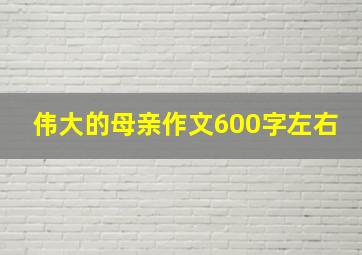 伟大的母亲作文600字左右