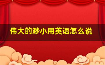 伟大的渺小用英语怎么说