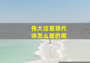 伟大这首现代诗怎么画的呢