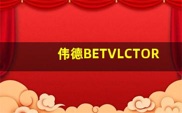 伟德BETVLCTOR