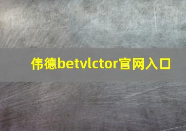 伟德betvlctor官网入口