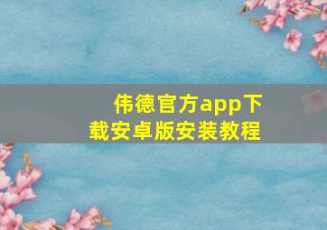 伟德官方app下载安卓版安装教程