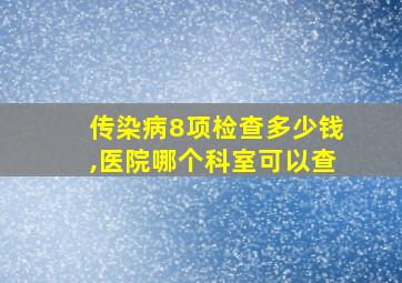 传染病8项检查多少钱,医院哪个科室可以查