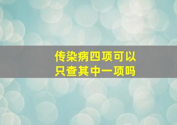 传染病四项可以只查其中一项吗